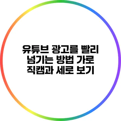 유튜브 광고를 빨리 넘기는 방법: 가로 직캠과 세로 보기