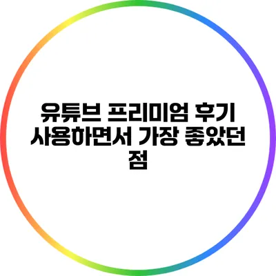 유튜브 프리미엄 후기: 사용하면서 가장 좋았던 점