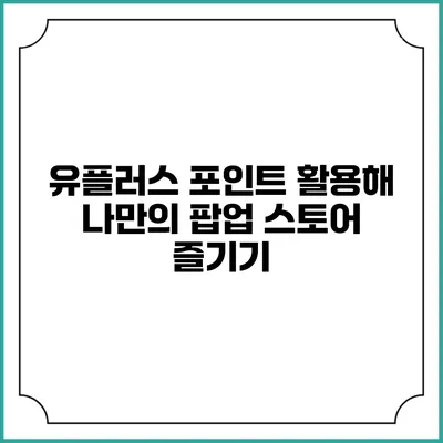유플러스 포인트 활용해 나만의 팝업 스토어 즐기기