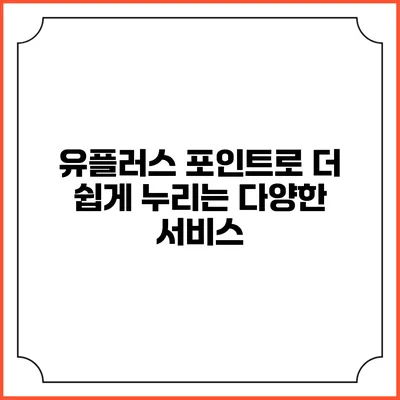 유플러스 포인트로 더 쉽게 누리는 다양한 서비스