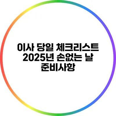 이사 당일 체크리스트: 2025년 손없는 날 준비사항