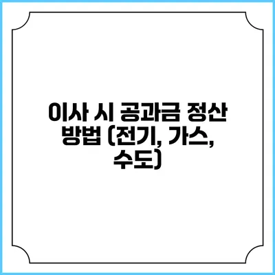 이사 시 공과금 정산 방법 (전기, 가스, 수도)