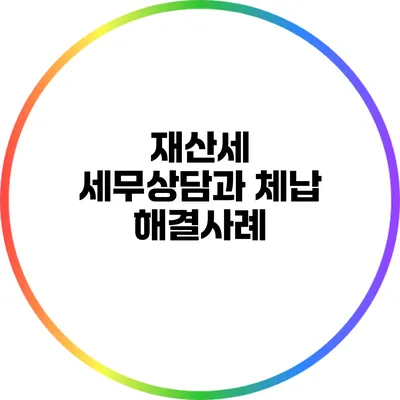 재산세 세무상담과 체납 해결사례