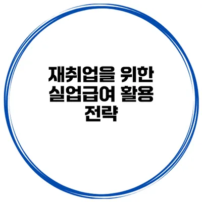재취업을 위한 실업급여 활용 전략