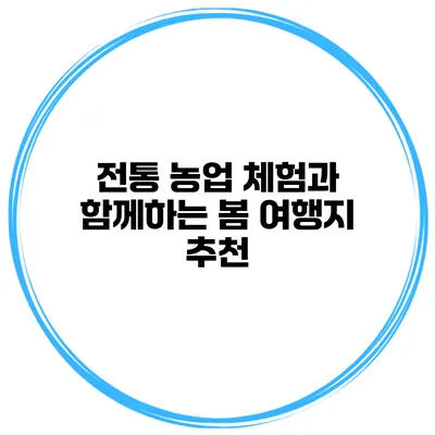 전통 농업 체험과 함께하는 봄 여행지 추천