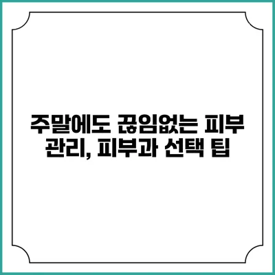 주말에도 끊임없는 피부 관리, 피부과 선택 팁