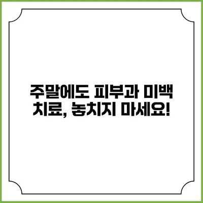 주말에도 피부과 미백 치료, 놓치지 마세요!