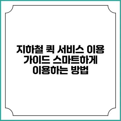 지하철 퀵 서비스 이용 가이드: 스마트하게 이용하는 방법
