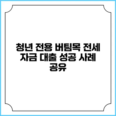청년 전용 버팀목 전세 자금 대출 성공 사례 공유