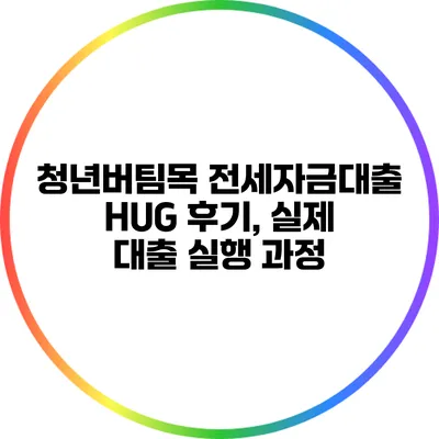 청년버팀목 전세자금대출 HUG 후기, 실제 대출 실행 과정