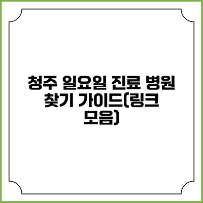 청주 일요일 진료 병원 찾기 가이드(링크 모음)
