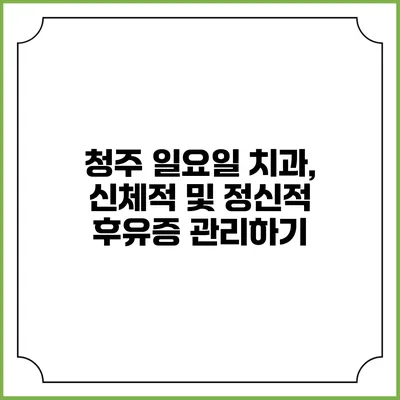 청주 일요일 치과, 신체적 및 정신적 후유증 관리하기