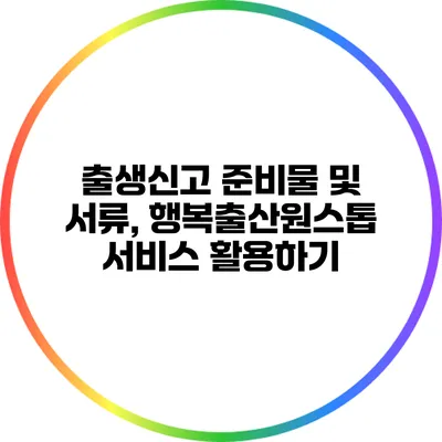 출생신고 준비물 및 서류, 행복출산원스톱 서비스 활용하기