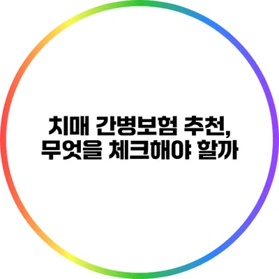 치매 간병보험 추천, 무엇을 체크해야 할까?