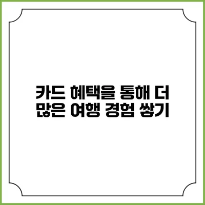 카드 혜택을 통해 더 많은 여행 경험 쌓기