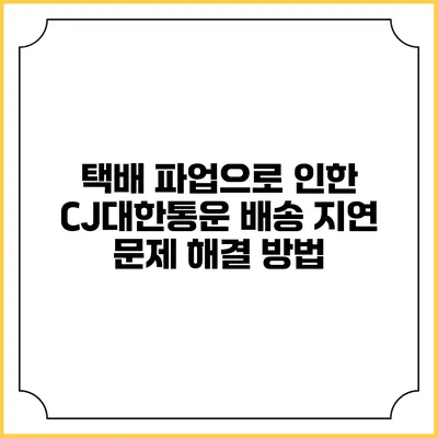 택배 파업으로 인한 CJ대한통운 배송 지연 문제 해결 방법