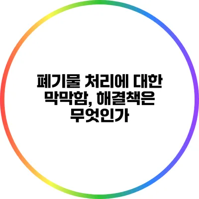 폐기물 처리에 대한 막막함, 해결책은 무엇인가?