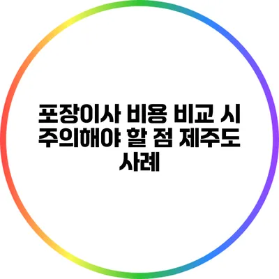 포장이사 비용 비교 시 주의해야 할 점: 제주도 사례