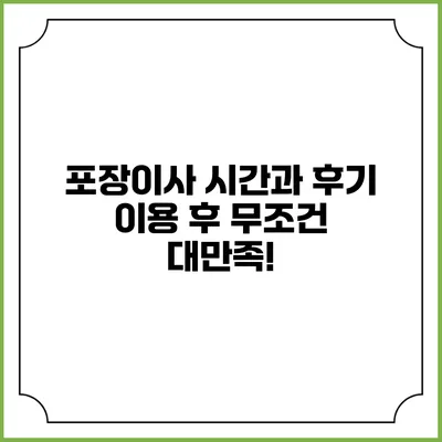 포장이사 시간과 후기: 이용 후 무조건 대만족!