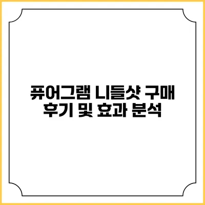 퓨어그램 니들샷 구매 후기 및 효과 분석