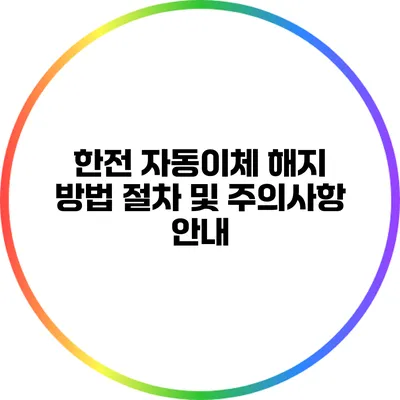 한전 자동이체 해지 방법: 절차 및 주의사항 안내