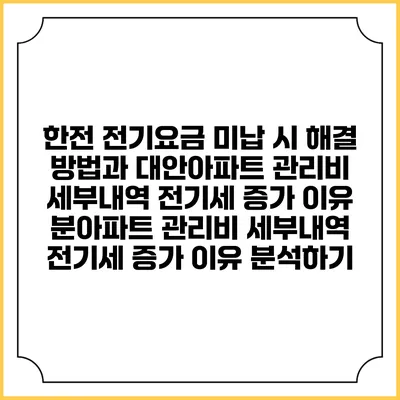한전 전기요금 미납 시 해결 방법과 대안아파트 관리비 세부내역: 전기세 증가 이유 분아파트 관리비 세부내역: 전기세 증가 이유 분석하기