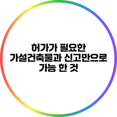 허가가 필요한 가설건축물과 신고만으로 가능 한 것