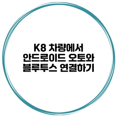 K8 차량에서 안드로이드 오토와 블루투스 연결하기