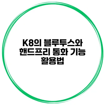 K8의 블루투스와 핸드프리 통화 기능 활용법
