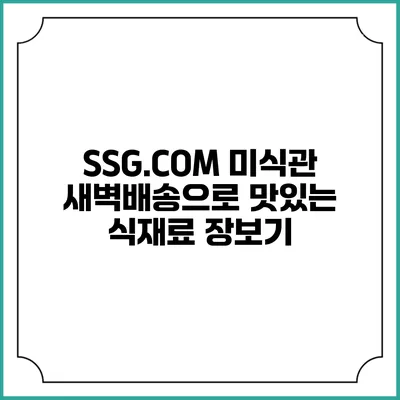 SSG.COM 미식관 새벽배송으로 맛있는 식재료 장보기