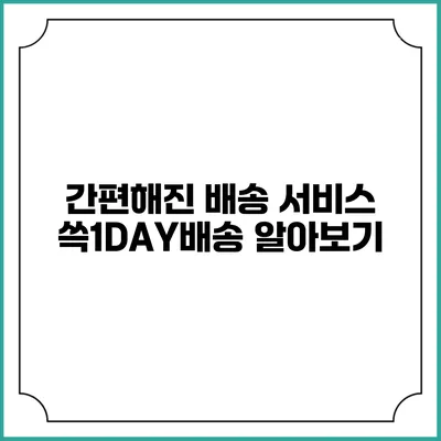 간편해진 배송 서비스 쓱1DAY배송 알아보기
