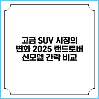 고급 SUV 시장의 변화 2025 랜드로버 신모델 간략 비교