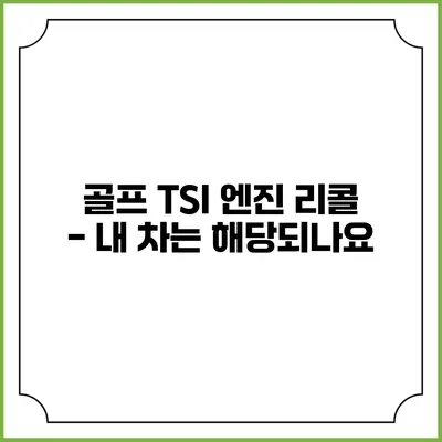 골프 TSI 엔진 리콜 - 내 차는 해당되나요?