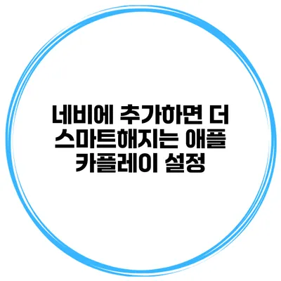 네비에 추가하면 더 스마트해지는 애플 카플레이 설정