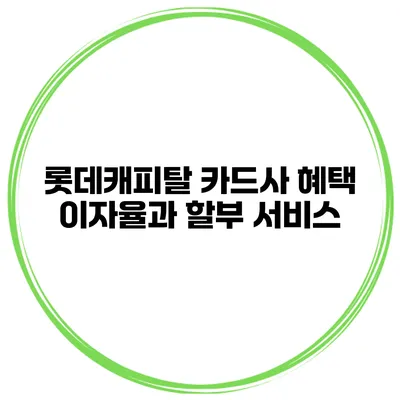 롯데캐피탈 카드사 혜택 이자율과 할부 서비스