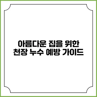 아름다운 집을 위한 천장 누수 예방 가이드