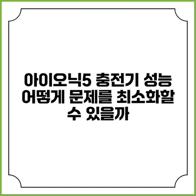 아이오닉5 충전기 성능 어떻게 문제를 최소화할 수 있을까?