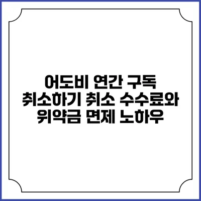 어도비 연간 구독 취소하기 취소 수수료와 위약금 면제 노하우
