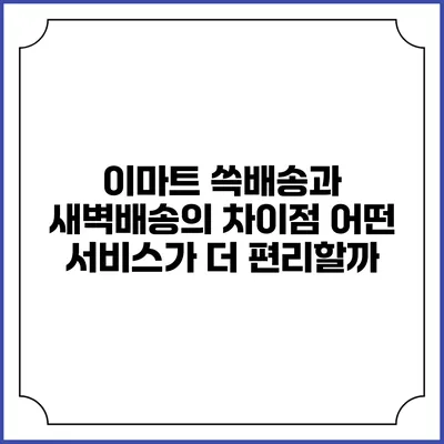 이마트 쓱배송과 새벽배송의 차이점 어떤 서비스가 더 편리할까?