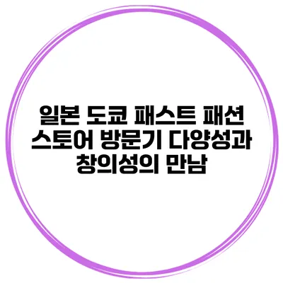 일본 도쿄 패스트 패션 스토어 방문기 다양성과 창의성의 만남