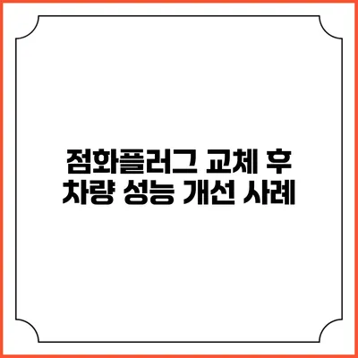 점화플러그 교체 후 차량 성능 개선 사례