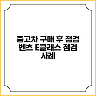 중고차 구매 후 점검 벤츠 E클래스 점검 사례