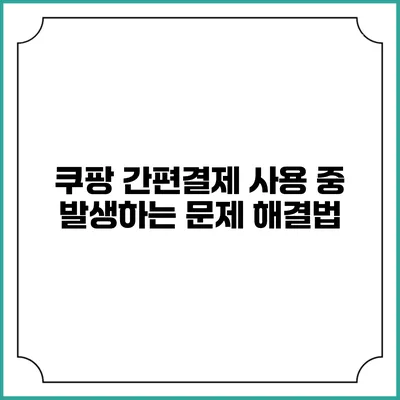 쿠팡 간편결제 사용 중 발생하는 문제 해결법