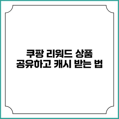 쿠팡 리워드 상품 공유하고 캐시 받는 법