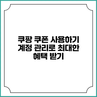 쿠팡 쿠폰 사용하기 계정 관리로 최대한 혜택 받기