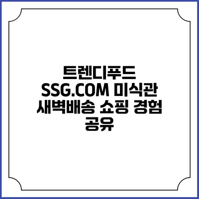 트렌디푸드 SSG.COM 미식관 새벽배송 쇼핑 경험 공유