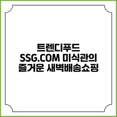 트렌디푸드 SSG.COM 미식관의 즐거운 새벽배송쇼핑