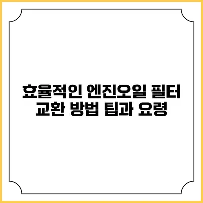 효율적인 엔진오일 필터 교환 방법 팁과 요령
